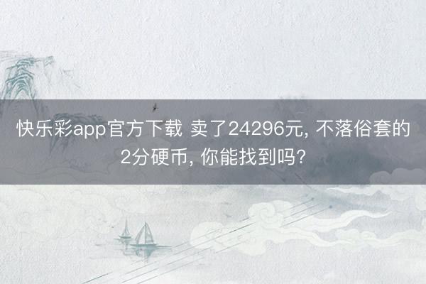 快乐彩app官方下载 卖了24296元， 不落俗套的2分硬币， 你能找到吗?