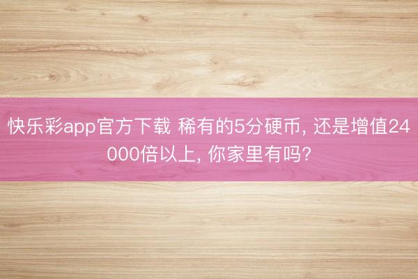 快乐彩app官方下载 稀有的5分硬币， 还是增值24000倍以上， 你家里有吗?