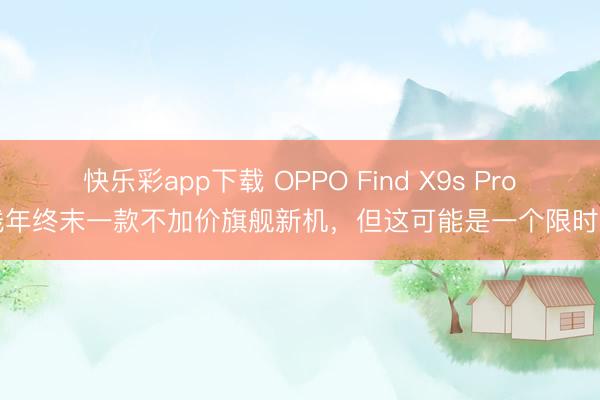 快乐彩app下载 OPPO Find X9s Pro本钱年终末一款不加价旗舰新机，但这可能是一个限时窗口