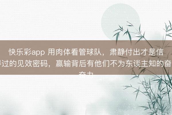 快乐彩app 用肉体看管球队，肃静付出才是信得过的见效密码，赢输背后有他们不为东谈主知的奋力