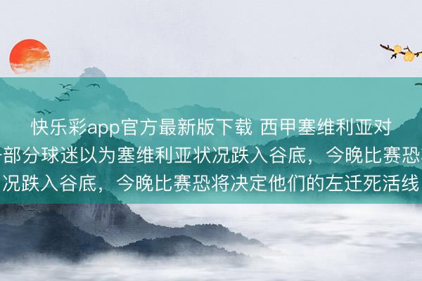 快乐彩app官方最新版下载 西甲塞维利亚对皇家社会激勉热议，一部分球迷以为塞维利亚状况跌入谷底，今晚比赛恐将决定他们的左迁死活线