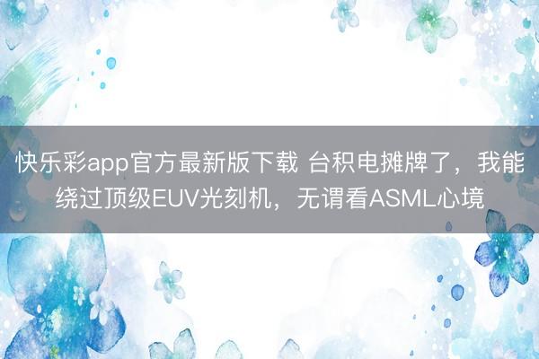 快乐彩app官方最新版下载 台积电摊牌了，我能绕过顶级EUV光刻机，无谓看ASML心境