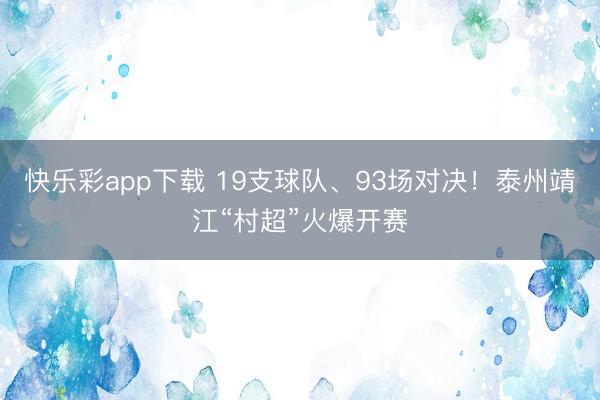 快乐彩app下载 19支球队、93场对决！泰州靖江“村超”火爆开赛