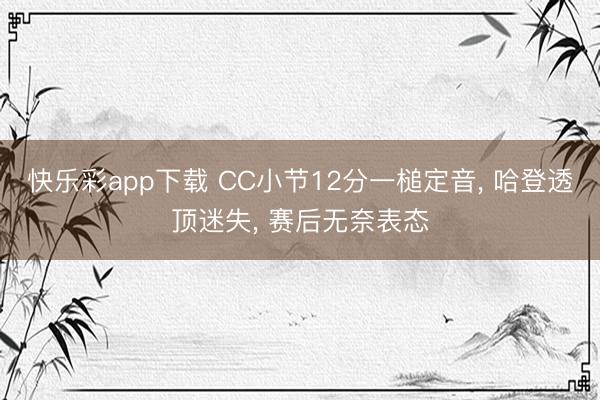 快乐彩app下载 CC小节12分一槌定音， 哈登透顶迷失， 赛后无奈表态