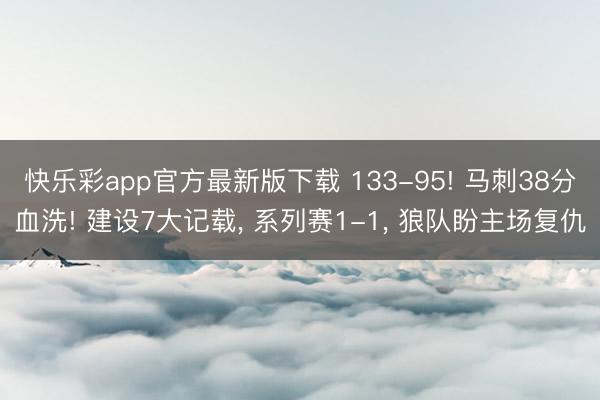 快乐彩app官方最新版下载 133-95! 马刺38分血洗! 建设7大记载， 系列赛1-1， 狼队盼主场复仇
