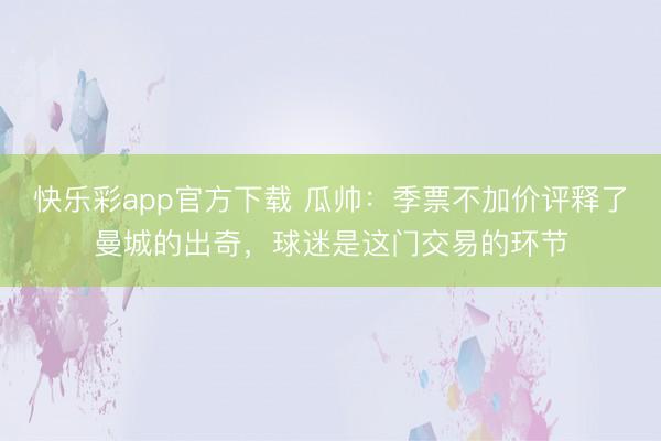 快乐彩app官方下载 瓜帅：季票不加价评释了曼城的出奇，球迷是这门交易的环节