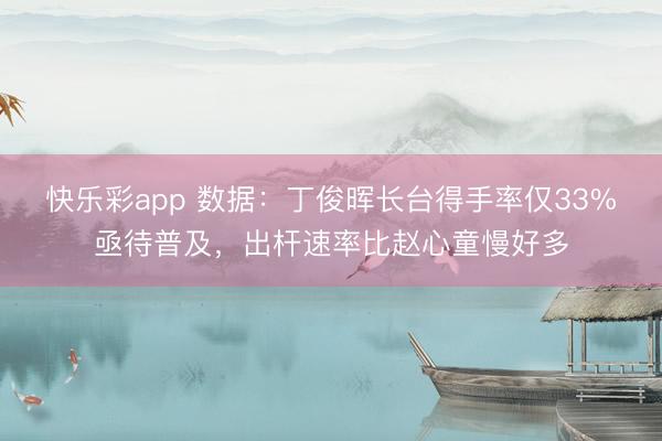 快乐彩app 数据：丁俊晖长台得手率仅33%亟待普及，出杆速率比赵心童慢好多