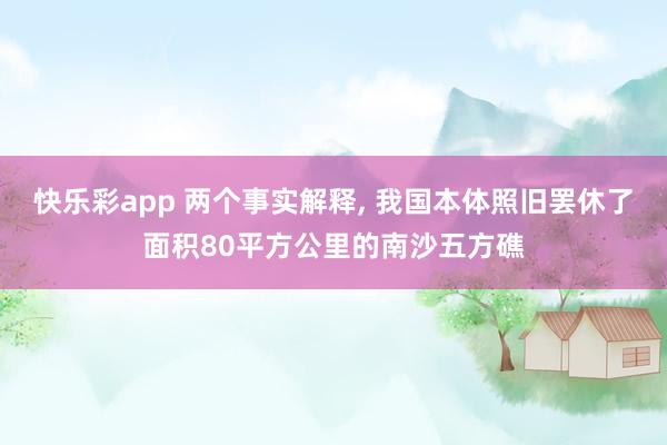 快乐彩app 两个事实解释， 我国本体照旧罢休了面积80平方公里的南沙五方礁