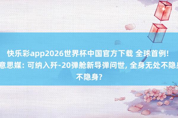 快乐彩app2026世界杯中国官方下载 全球首例! 好意思媒: 可纳入歼-20弹舱新导弹问世， 全身无处不隐身?