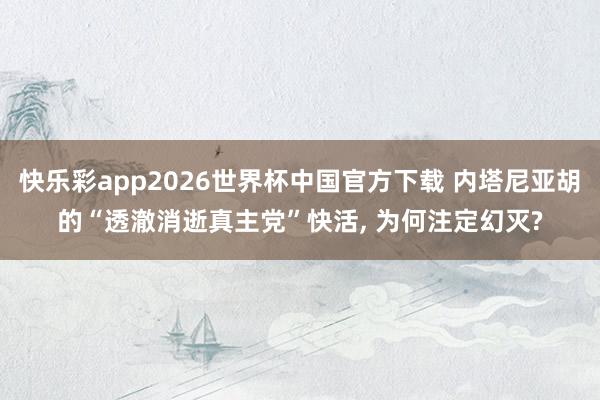 快乐彩app2026世界杯中国官方下载 内塔尼亚胡的“透澈消逝真主党”快活， 为何注定幻灭?