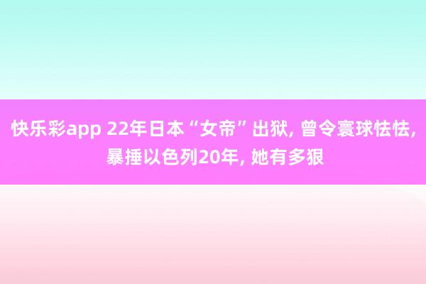 快乐彩app 22年日本“女帝”出狱， 曾令寰球怯怯， 暴捶以色列20年， 她有多狠