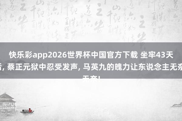 快乐彩app2026世界杯中国官方下载 坐牢43天后, 蔡正元狱中忍受发声, 马英九的魄力让东说念主无奈!