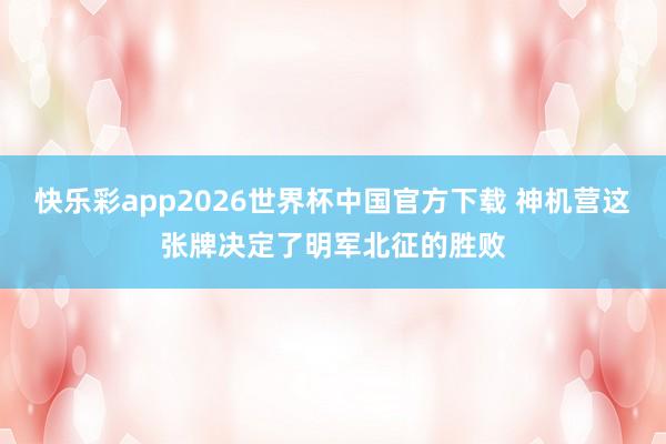 快乐彩app2026世界杯中国官方下载 神机营这张牌决定了明军北征的胜败
