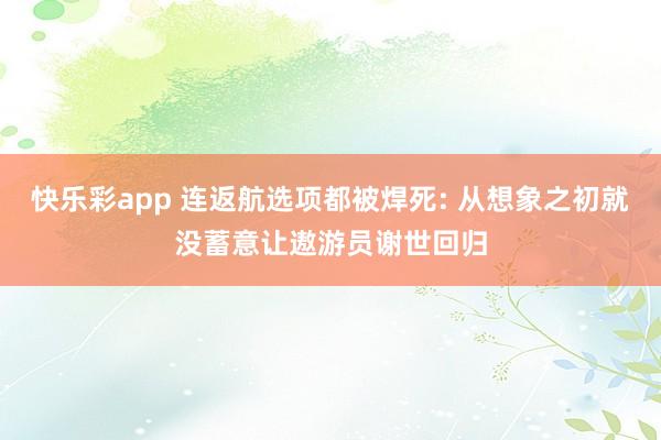 快乐彩app 连返航选项都被焊死: 从想象之初就没蓄意让遨游员谢世回归
