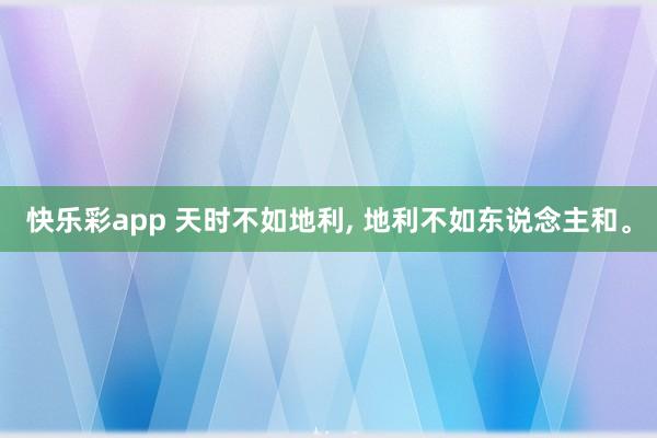 快乐彩app 天时不如地利， 地利不如东说念主和。