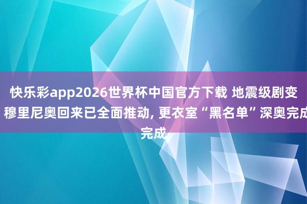快乐彩app2026世界杯中国官方下载 地震级剧变! 穆里尼奥回来已全面推动， 更衣室“黑名单”深奥完成