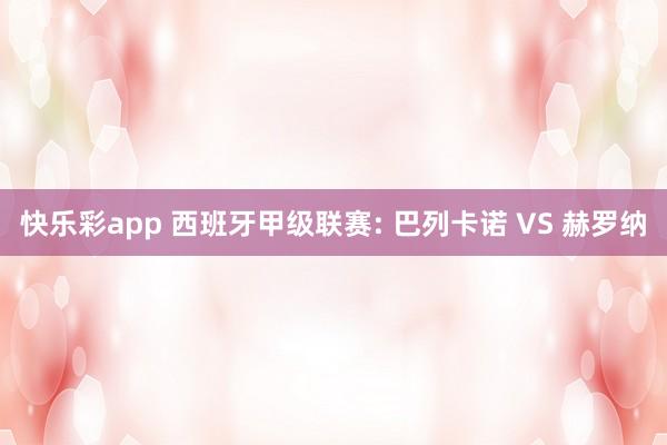 快乐彩app 西班牙甲级联赛: 巴列卡诺 VS 赫罗纳