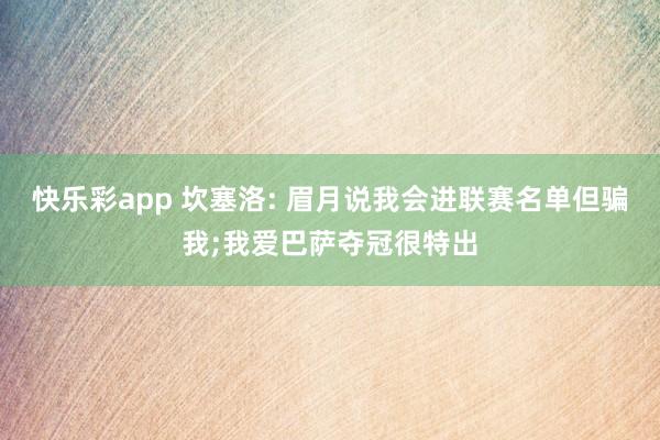 快乐彩app 坎塞洛: 眉月说我会进联赛名单但骗我;我爱巴萨夺冠很特出