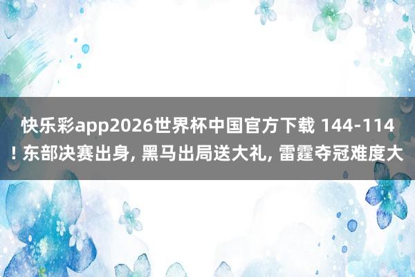 快乐彩app2026世界杯中国官方下载 144-114! 东部决赛出身， 黑马出局送大礼， 雷霆夺冠难度大