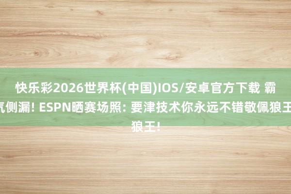 快乐彩2026世界杯(中国)IOS/安卓官方下载 霸气侧漏! ESPN晒赛场照: 要津技术你永远不错敬佩狼王!