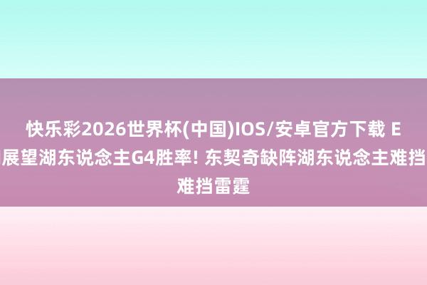 快乐彩2026世界杯(中国)IOS/安卓官方下载 ESPN展望湖东说念主G4胜率! 东契奇缺阵湖东说念主难挡雷霆
