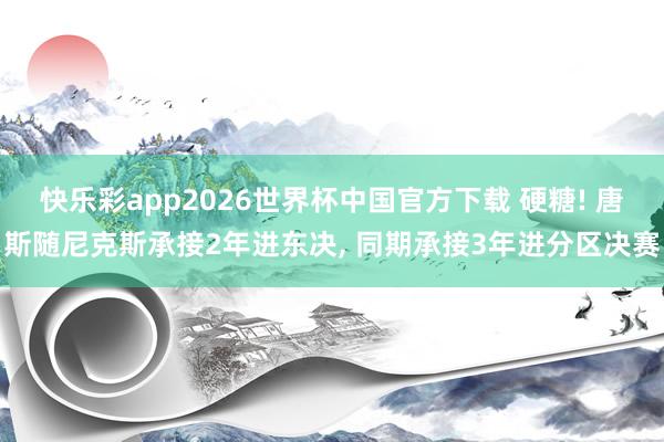 快乐彩app2026世界杯中国官方下载 硬糖! 唐斯随尼克斯承接2年进东决， 同期承接3年进分区决赛