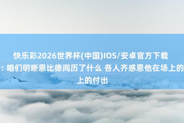 快乐彩2026世界杯(中国)IOS/安卓官方下载 乔治: 咱们明晰恩比德阅历了什么 各人齐感恩他在场上的付出
