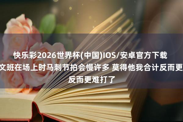 快乐彩2026世界杯(中国)IOS/安卓官方下载 华子: 文班在场上时马刺节拍会慢许多 莫得他我合计反而更难打了