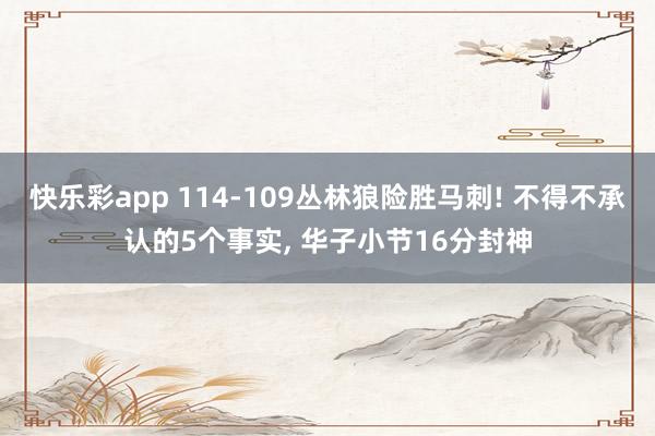 快乐彩app 114-109丛林狼险胜马刺! 不得不承认的5个事实， 华子小节16分封神