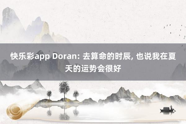 快乐彩app Doran: 去算命的时辰， 也说我在夏天的运势会很好