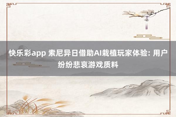 快乐彩app 索尼异日借助AI栽植玩家体验: 用户纷纷悲哀游戏质料