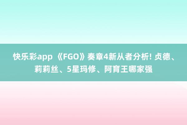 快乐彩app 《FGO》奏章4新从者分析! 贞德、莉莉丝、5星玛修、阿育王哪家强