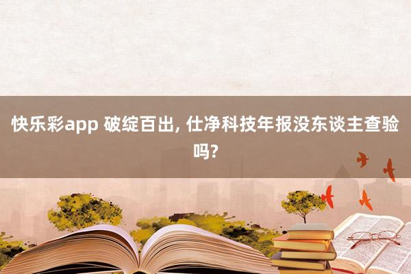 快乐彩app 破绽百出， 仕净科技年报没东谈主查验吗?