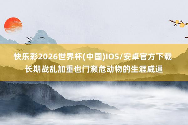 快乐彩2026世界杯(中国)IOS/安卓官方下载 长期战乱加重也门濒危动物的生涯威逼