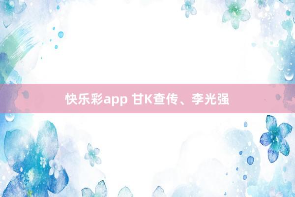 快乐彩app 甘K查传、李光强