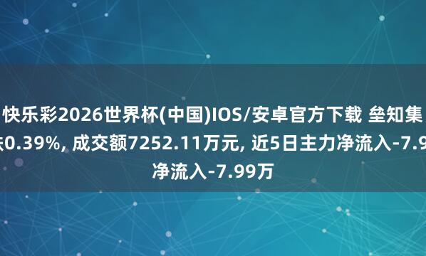 快乐彩2026世界杯(中国)IOS/安卓官方下载 垒知集团跌0.39%， 成交额7252.11万元， 近5日主力净流入-7.99万