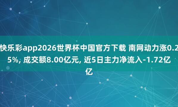 快乐彩app2026世界杯中国官方下载 南网动力涨0.25%， 成交额8.00亿元， 近5日主力净流入-1.72亿