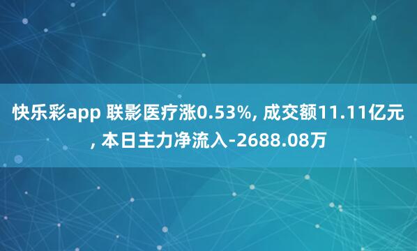 快乐彩app 联影医疗涨0.53%， 成交额11.11亿元， 本日主力净流入-2688.08万