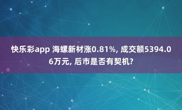 快乐彩app 海螺新材涨0.81%， 成交额5394.06万元， 后市是否有契机?