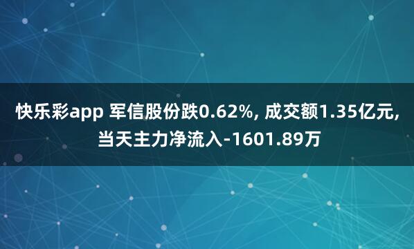 快乐彩app 军信股份跌0.62%， 成交额1.35亿元， 当天主力净流入-1601.89万