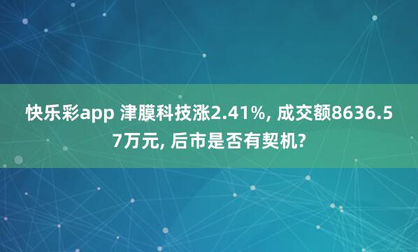 快乐彩app 津膜科技涨2.41%， 成交额8636.57万元， 后市是否有契机?