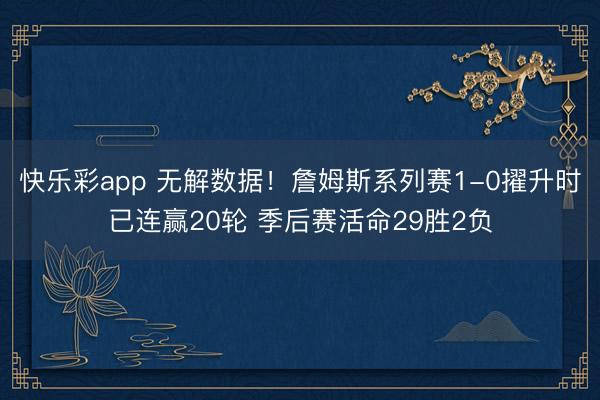 快乐彩app 无解数据！詹姆斯系列赛1-0擢升时已连赢20轮 季后赛活命29胜2负