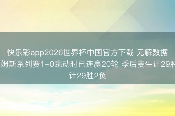 快乐彩app2026世界杯中国官方下载 无解数据！詹姆斯系列赛1-0跳动时已连赢20轮 季后赛生计29胜2负