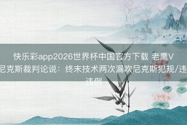 快乐彩app2026世界杯中国官方下载 老鹰VS尼克斯裁判论说：终末技术两次漏吹尼克斯犯规/违例