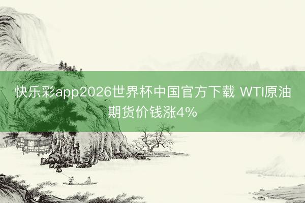 快乐彩app2026世界杯中国官方下载 WTI原油期货价钱涨4%