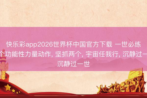 快乐彩app2026世界杯中国官方下载 一世必练四个功能性力量动作, 坚抓两个, 宇宙任我行, 沉静过一世