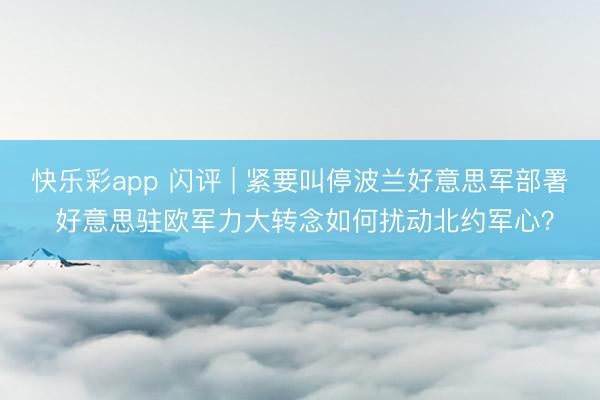 快乐彩app 闪评 | 紧要叫停波兰好意思军部署 好意思驻欧军力大转念如何扰动北约军心？
