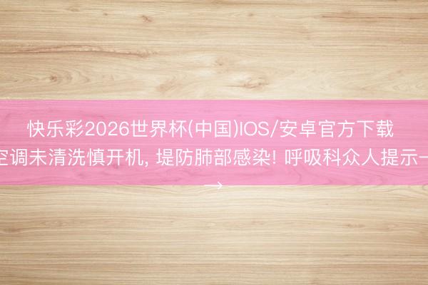 快乐彩2026世界杯(中国)IOS/安卓官方下载 空调未清洗慎开机， 堤防肺部感染! 呼吸科众人提示→