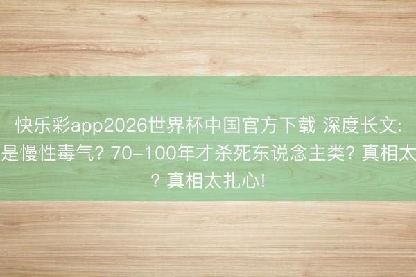 快乐彩app2026世界杯中国官方下载 深度长文: 氧气是慢性毒气? 70-100年才杀死东说念主类? 真相太扎心!
