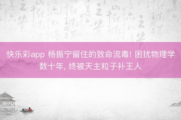 快乐彩app 杨振宁留住的致命流毒! 困扰物理学数十年， 终被天主粒子补王人